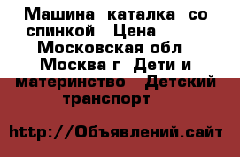 Машина -каталка  со спинкой › Цена ­ 500 - Московская обл., Москва г. Дети и материнство » Детский транспорт   